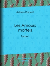 Adrien Robert - Les Amours mortels - Tome I.