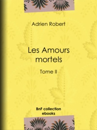 Adrien Robert - Les Amours mortels - Tome II.