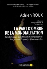 Adrien Roux - La part d'ombre de la mondialisation - Paradis fiscaux, blanchiment et crime organisé : l'urgence de l'espace judiciaire européen.