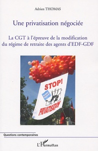 Adrien Thomas - Une privatisation négociée - La CGT à l'épreuve de la modification du régime de retraite des agents d'EDF-GDF.