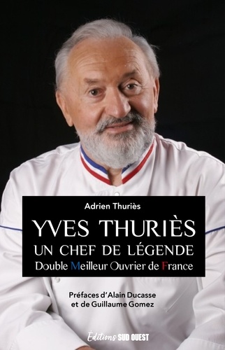 Yves Thuriès. Un chef de légende - Double meilleur ouvrier de France