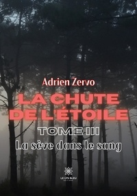 Adrien Zervo - La chute de l'étoile Tome 3 : La sève dans le sang.