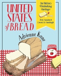 Adrienne Kane - United States of Bread - Our Nation's Homebaking Heritage: from Sandwich Loaves to Sourdough.