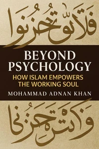 Beyond Psychology: How Islam Empowers the Working Soul By Mohammad Adnan Khan