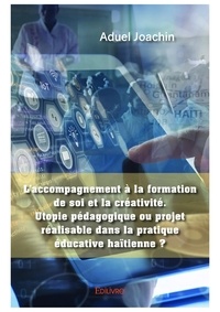 Aduel Joachin - L’accompagnement à la formation de soi et la créativité. utopie pédagogique ou projet réalisable dans la pratique éducative haïtienne ?.