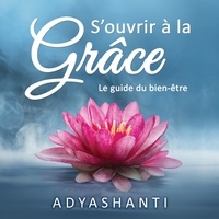  Adyashanti - S'ouvrir à la grâce - Le guide du bien-être.