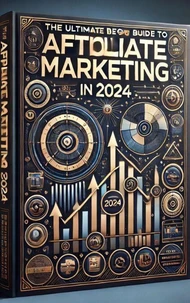 The Ultimate Beginner’s Guide to Affiliate Marketing in 2024