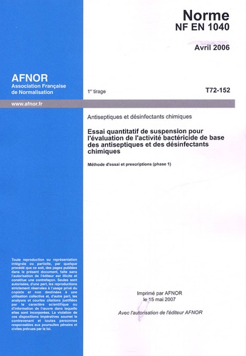  AFNOR - Norme NF EN 1040 Antiseptiques et désinfectants chimiques - Essai quantitatif de suspension pour l'évaluation de l'activité bactéricide de base des antiseptiques et des désinfectants chimiques - Méthode d'essai et prescriptions (phase 1).