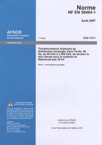  AFNOR - Norme NF EN 50464-1 Transformateurs triphasés de distribution immergés dans l'huile, 50 Hz, de 50 kVA à 2500 kVA, de tension la plus élevée pour le matériel ne dépassant pas 36 kV - Partie 1 : prescriptions générales.