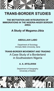 Afolayan A.A. et Labo Abdulahi - Trans-Border Studies - The Motivation and Integration of Immigrations in the Nigeria-Niger Border Area/ Transborder Movement and Trading. A Case Study of a Borderland in Southwestern.