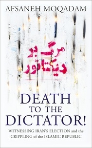 Afsaneh Moqadam - Death to the Dictator! - Witnessing Iran's election and the Crippling of the Islamic Republic.