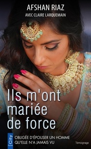 Afshan Riaz et Claire Larquemain - Ils m'ont mariée de force.