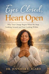 Eyes Closed, Heart Open: Why True Change Begins When We Stop Looking Around and Start Looking Within