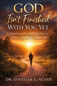 God Isn’t Finished With You Yet:What Keturah’s Story Teaches Us About God’s Power to Begin Again