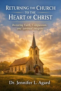 Returning The Church To The Heart Of Christ: Restoring Faith, Compassion, and Spiritual Integrity