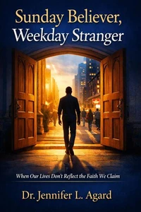 Sunday Believer, Weekday Stranger: When Our Lives Don’t Reflect the Faith We Claim