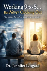 Working 9 To 5… But Never Clocking Out: The Hidden Work of the Mind, Heart, and Spirit