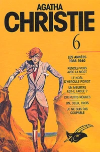 Agatha Christie. Tome 6, Les Annees 1938-1940 : Rendez-Vous Avec La Mort. Le Noel D'Hercule Poirot. Un Meurtre Est-Il Facile ? Dix Petits Negres. Un, Deux, Trois. Je Ne Suis Pas Coupable