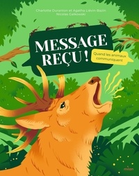 Agatha Liévin-Bazin et Charlotte Duranton - Message reçu ! - Quand les animaux communiquent.