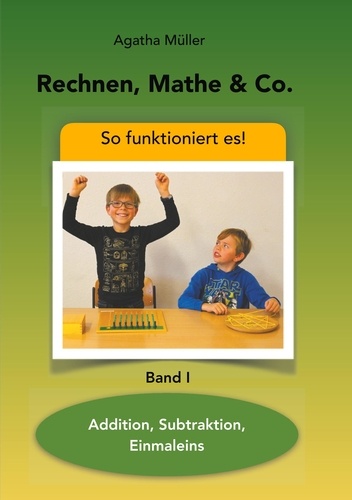 Rechnen, Mathe &amp; Co.. Addition, Subtraktion, Einmaleins - So funktioniert's - Band I