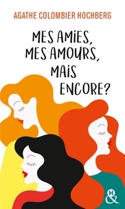 Agathe Colombier Hochberg - Mes amies, mes amours, mais encore ?.