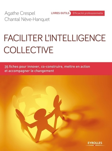 Faciliter l'intelligence collective. 35 fiches pour innover, co-construire, mettre en action et accompagner le changement