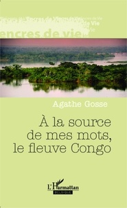 Agathe Gosse - A la source de mes mots, le fleuve Congo.