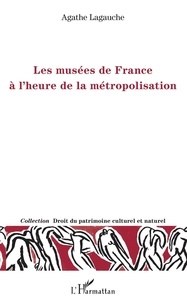 Agathe Lagauche - Les musées de France à l'heure de la métropolisation.