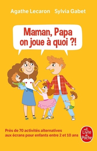 Agathe Lecaron et Sylvia Gabet - Maman, Papa, on joue à quoi ?! - Près de 70 activités alternatives aux écrans pour enfants entre 2 et 10 ans.