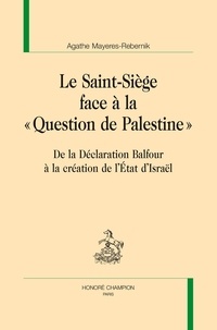 Agathe Mayeres-Rebernik - Le Saint-Siège face à la "question de la Palestine" - De la déclaration Balfour à la création de l'état d'Israël.