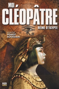 Agathe Poirot-Bourdain - Moi, Cléopâtre reine d'Egypte.