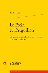 Agathe Sueur - Le Frein et l'Aiguillon - Eloquence musicale et nombre oratoire (XVIe-XVIIIe siècle).