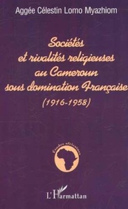 Aggée-Célestin Lomo Myazhiom - Sociétés et rivalités religieuses au Cameroun sous domination Française (1916-1958).