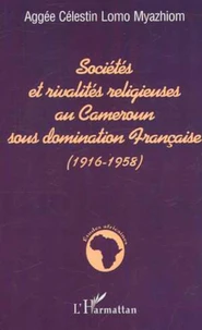 Sociétés et rivalités religieuses au Cameroun sous domination Française (1916-1958)