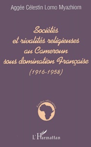 Aggée-Célestin Lomo Myazhiom - Sociétés et rivalités religieuses au Cameroun sous domination Française (1916-1958).