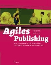 Agiles Publishing - Fokus auf den Nutzer, das Silo-Denken beenden:  Neue Wege des Publizierens für Print, Web und Apps.