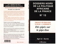  Agir ici et  Survie - Les dossiers noirs de la politique africaine de la France - Tome 13, Projet pétrolier Tchad-Cameroun : dés pipés sur la pipe-line.