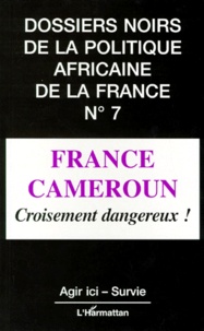  Agir ici et  Survie - Les dossiers noirs de la politique africaine de la France - Tome 7, France-Cameroun : croisement dangereux !.