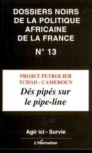  Agir ici et  Survie - Les dossiers noirs de la politique africaine de la France - Tome 13, Projet pétrolier Tchad-Cameroun : dés pipés sur la pipe-line.