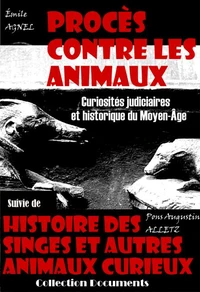 Procès contre les animaux - Curiosités judiciaires et historique du Moyen-Âge, suivi de : Histoire des singes et autres animaux curieux (dont l'instinct et l'industrie excitent l'admiration des hommes) [édition intégrale revue et mise à jour]