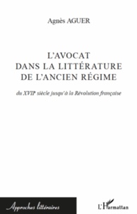Agnès Aguer - L'avocat dans la littérature de l'Ancien Régime - Du XVIIe siècle jusqu'à la Révolution française.