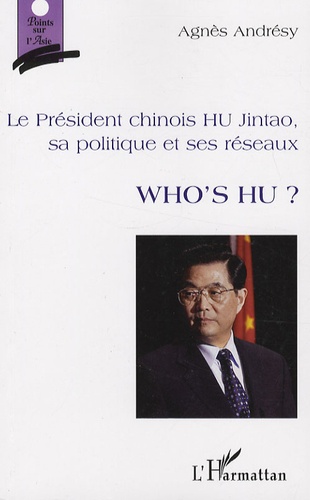 Who's Hu ?. Le Président chinois Hu Jintao, sa politique et ses réseaux