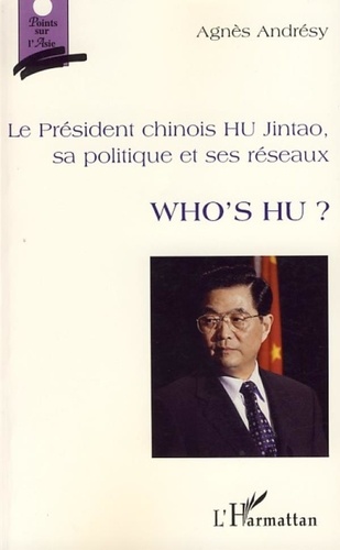 Agnès Andrésy - Who's Hu ? - Le Président chinois Hu Jintao, sa politique et ses réseaux.