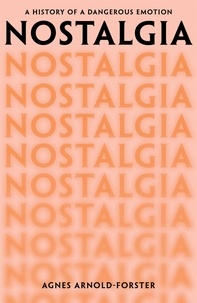 Agnes Arnold-Forster - Nostalgia - A History of a Dangerous Emotion.