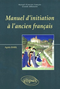 Agnès Baril - Manuel d'ancien français Tome 1 - Manuel d'initiation à l'ancien français.