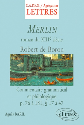 Agnès Baril - Merlin De Robert De Boron. Roman Du Xiiieme Siecle, Commentaire Grammatical Et Philologique Des Pages 76 A 181, Paragraphes 14 A 47.