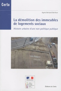 Agnès Berland-Berthon - La démolition des immeubles de logements sociaux - Histoire urbaine d'une non-politique publique.