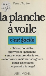 Agnès Boyer et Pierre d'Agrèves - La planche à voile - Choisir, connaître, apprivoiser sa planche. Sentir et comprendre le vent. Manœuvrer, maîtriser ses gestes. Initier les enfants... et prendre le large !.