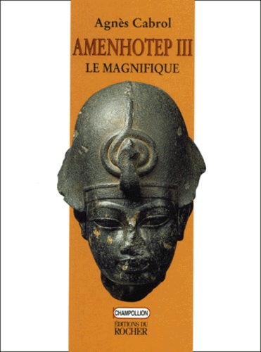 Agnès Cabrol - Amenhotep Iii Le Magnifique.