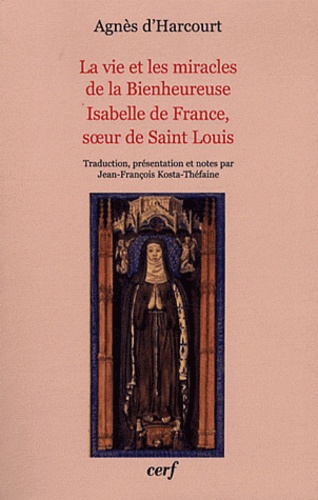 Agnès d' Harcourt - La vie et les miracles de la Bienheureuse Isabelle de France, soeur de Saint Louis.